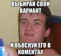 ВЫБИРАЙ СВОЙ ВАРИАНТ И ОБОСНУЙ ЕГО В КОМЕНТАХ