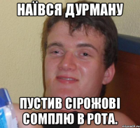 Наївся дурману Пустив Сірожові сомплю в рота.