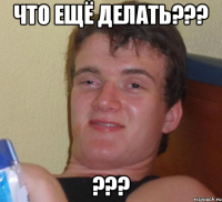 Что ещё делать??? ???