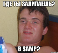 Где ты залипаешь? в Samp?