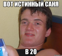 Вот истинный Саня В 20