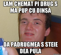 lam chemat pi drug s ma pup cu dinsa da padrugmea s steie dea pula