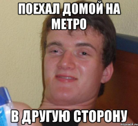 Поехал домой на метро В другую сторону