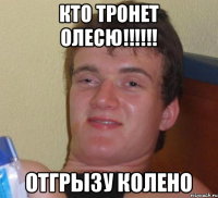 кто тронет олесю!!!!!! ОТГРЫЗУ КОЛЕНО