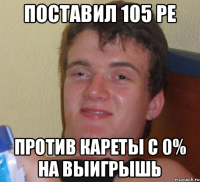 Поставил 105 ре против кареты с 0% на выигрышь