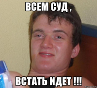 Всем суд , Встать идет !!!