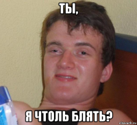 ты, я чтоль блять?