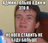 Админ только один и это я. Не кого ставить не буду больше