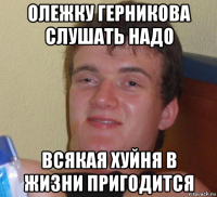 олежку герникова слушать надо всякая хуйня в жизни пригодится