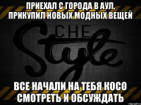 Приехал с города в аул, прикупил новых модных вещей все начали на тебя косо смотреть и обсуждать