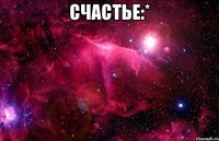 Счастье:* 