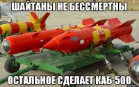 ШАЙТАНЫ НЕ БЕССМЕРТНЫ ОСТАЛЬНОЕ СДЕЛАЕТ КАБ-500