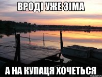 Вроді уже зіма А на купаця хочеться