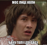 моє лице коли бачу голу Ledi Gagy