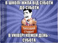 В школі жила від суботи до суботи в універі кожен день - субота