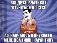 Всі друзі вчаться і готуються до сесії А я навчаюсь в КНУКіМ і в мене два тижні карантину