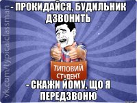 - Прокидайся, будильник дзвонить - Скажи йому, що я передзвоню