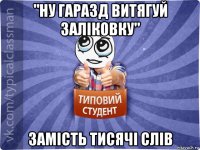 "ну гаразд витягуй заліковку" замість тисячі слів