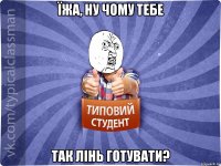 Їжа, ну чому тебе так лінь готувати?