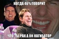 Когда 46% говорит Что ты рак а он нагибатор