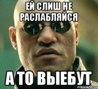 ей слиш не раслабляйся а то выебут