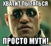 Хватит пытаться просто мути!