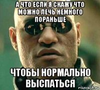 а что если я скажу что можно лечь немного пораньше чтобы нормально выспаться