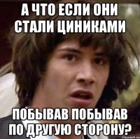 А что если они стали циниками побывав побывав по другую сторону?