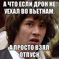 А что если Дрон не уехал во Вьетнам, а просто взял отпуск