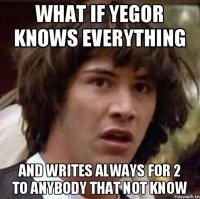 what if Yegor knows everything and writes always for 2 to anybody that not know