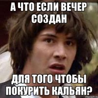 А что если вечер создан для того чтобы покурить кальян?