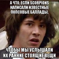 А что, если Scorpions написали известные попсовые баллады, чтобы мы услышали их ранние стоящие вещи