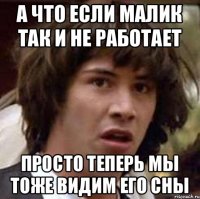 А что если Малик так и не работает просто теперь мы тоже видим его сны