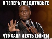 а теперь представьте что Саня и есть Eminem