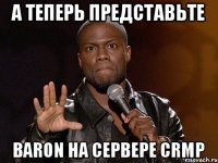 А теперь представьте Baron на сервере CRMP