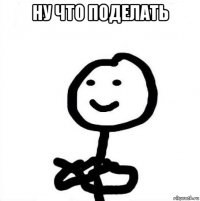 Ну что поделать 
