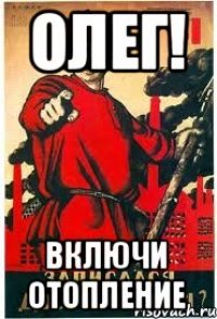 Олег! Включи отопление