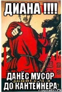 Диана !!!! Данёс мусор до кантейнера