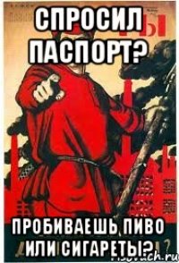 Спросил паспорт? Пробиваешь пиво или сигареты?