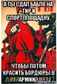 А ты сдал бабло на тир и спортплощадку, Чтобы потом красить бордюры в армии?