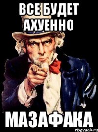 Все будет ахуенно мазафака