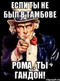 Если ты не был в Тамбове Рома , ты гандон!