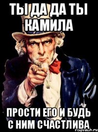 Ты да да ты камила прости его и будь с ним счастлива