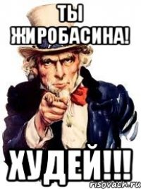 Ты жиробасина! Худей!!!