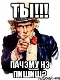 ТЫ!!! ПАЧЭМУ НЭ ПИШИЩ?