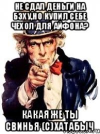 не сдал деньги на бэху,но купил себе чехол для айфона? КАКАЯ ЖЕ ТЫ СВИНЬЯ (С)ХАТАБЫЧ