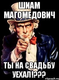 ШИАМ МАГОМЕДОВИЧ ты на свадьбу уехал!???