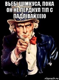 вьебі шімкуса, пока он не перднул тіп с падлівай))))0 