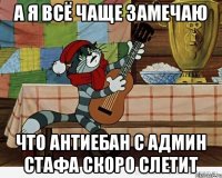 а я всё чаще замечаю что антиебан с админ стафа скоро слетит