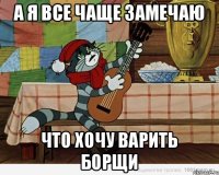 а я все чаще замечаю что хочу варить борщи